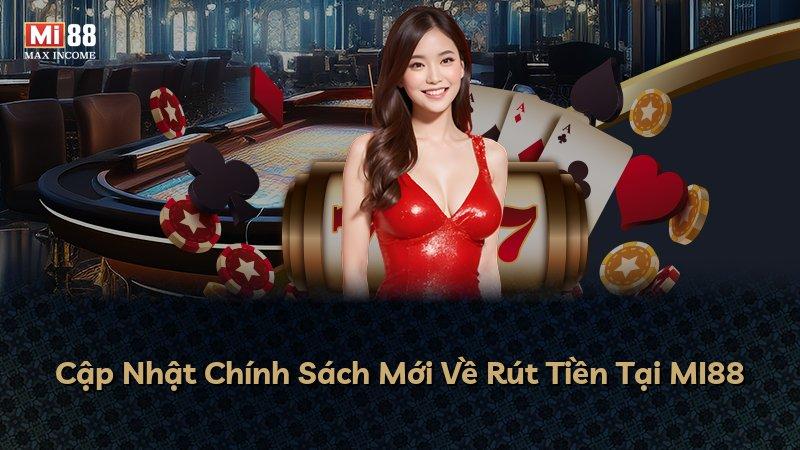 Cập Nhật Chính Sách Mới Về Rút Tiền Tại MI88