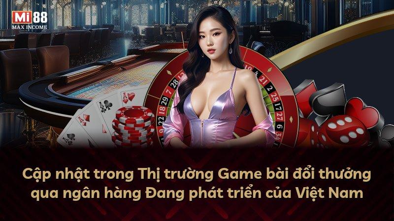 Cập nhật trong Thị trường Game bài đổi thưởng qua ngân hàng Đang phát triển của Việt Nam