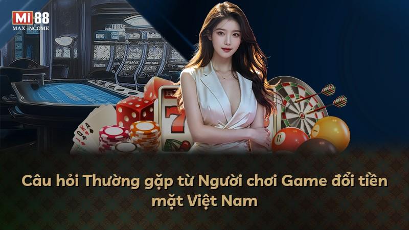 Câu hỏi Thường gặp từ Người chơi Game đổi tiền mặt Việt Nam