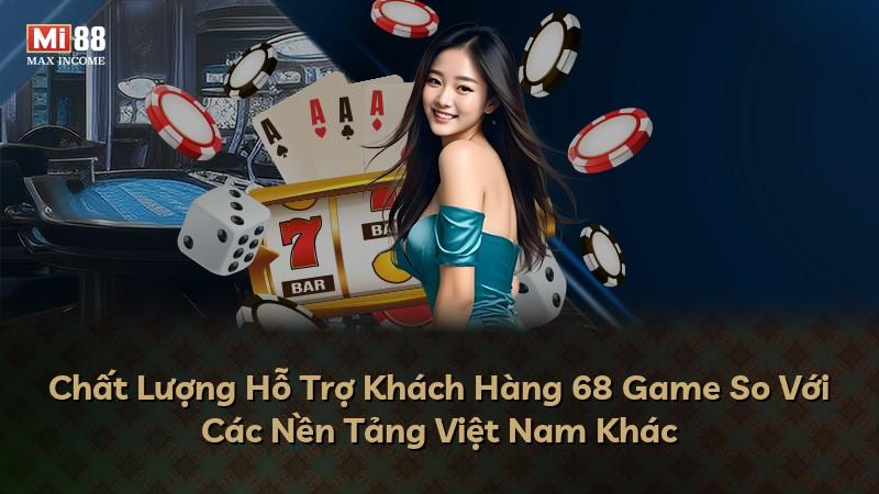 Chất Lượng Hỗ Trợ Khách Hàng 68 Game So Với Các Nền Tảng Việt Nam Khác