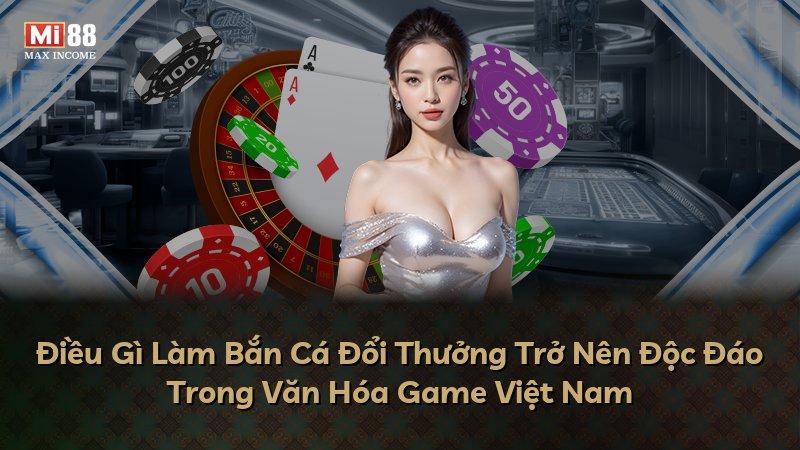 Điều Gì Làm Bắn Cá Đổi Thưởng Trở Nên Độc Đáo Trong Văn Hóa Game Việt Nam