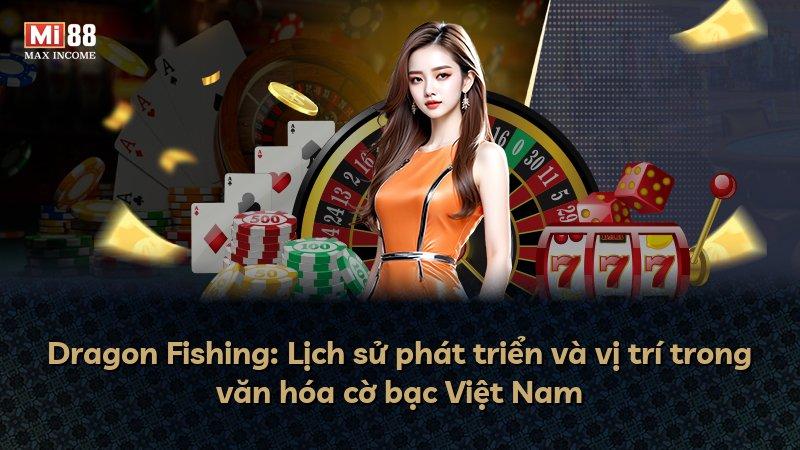 Dragon Fishing: Lịch sử phát triển và vị trí trong văn hóa cờ bạc Việt Nam