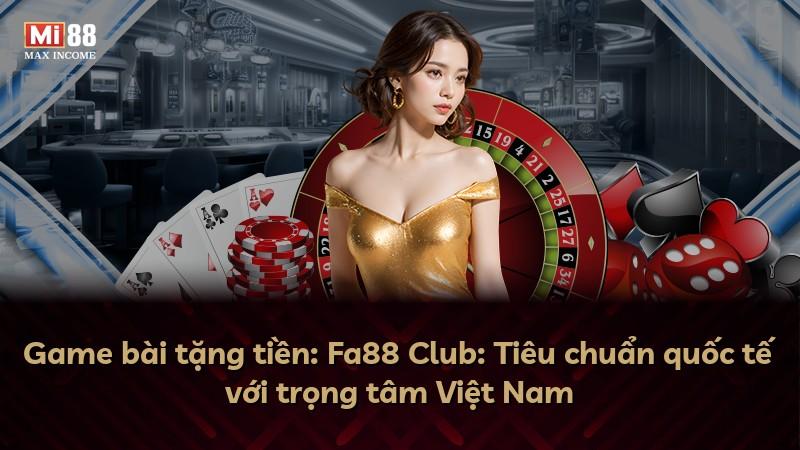 Game bài tặng tiền: Fa88 Club: Tiêu chuẩn quốc tế với trọng tâm Việt Nam
