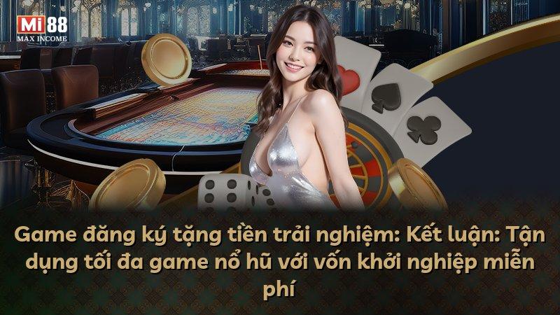 Game đăng ký tặng tiền trải nghiệm: Kết luận: Tận dụng tối đa game nổ hũ với vốn khởi nghiệp miễn phí