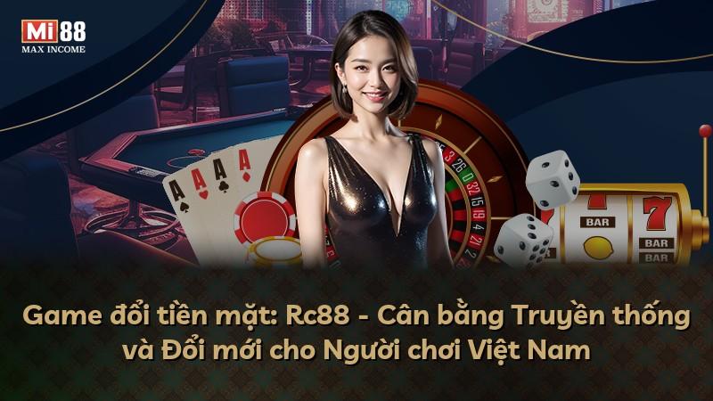 Game đổi tiền mặt: Rc88 - Cân bằng Truyền thống và Đổi mới cho Người chơi Việt Nam