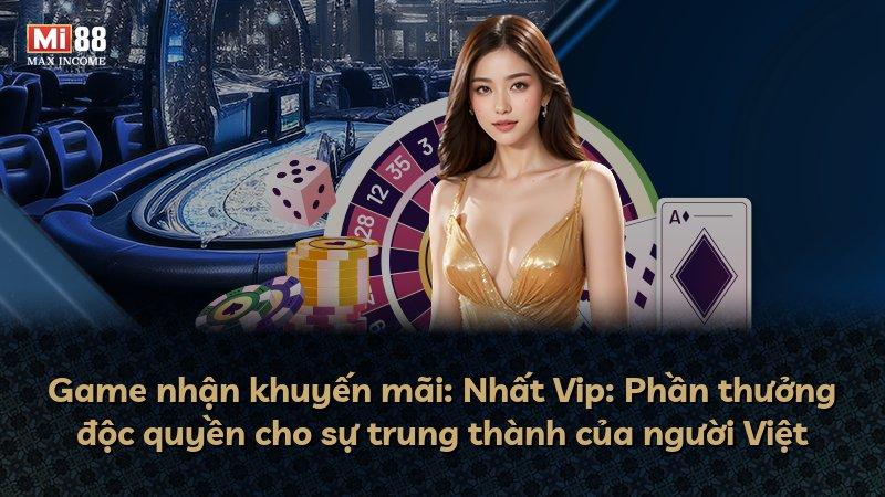 Game nhận khuyến mãi: Nhất Vip: Phần thưởng độc quyền cho sự trung thành của người Việt