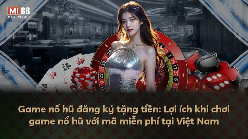 Game nổ hũ đăng ký tặng tiền: Lợi ích khi chơi game nổ hũ với mã miễn phí tại Việt Nam