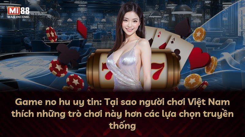 Game no hu uy tin: Tại sao người chơi Việt Nam thích những trò chơi này hơn các lựa chọn truyền thống