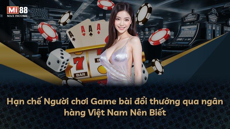 Hạn chế Người chơi Game bài đổi thưởng qua ngân hàng Việt Nam Nên Biết