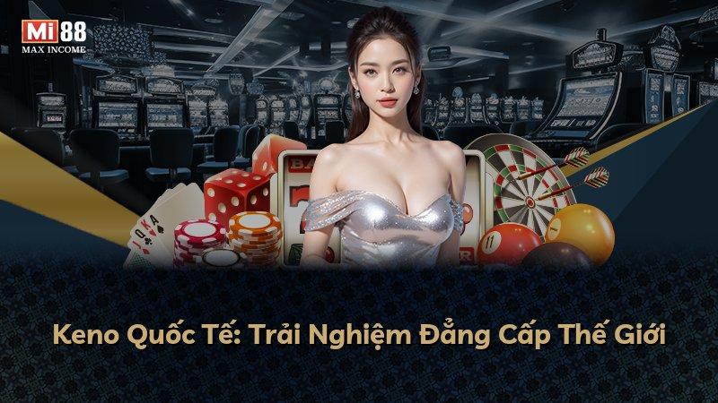 Keno Quốc Tế: Trải Nghiệm Đẳng Cấp Thế Giới