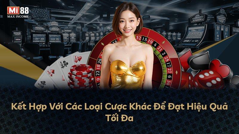 Kết Hợp Với Các Loại Cược Khác Để Đạt Hiệu Quả Tối Đa
