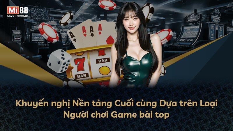 Khuyến nghị Nền tảng Cuối cùng Dựa trên Loại Người chơi Game bài top