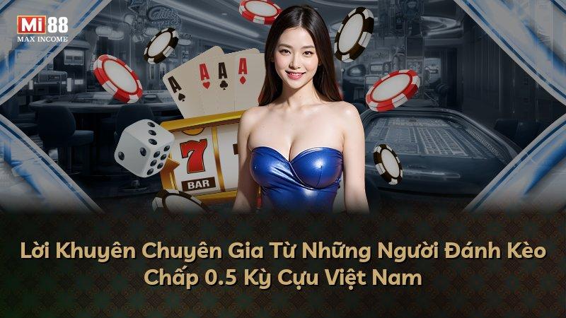 Lời Khuyên Chuyên Gia Từ Những Người Đánh Kèo Chấp 0.5 Kỳ Cựu Việt Nam