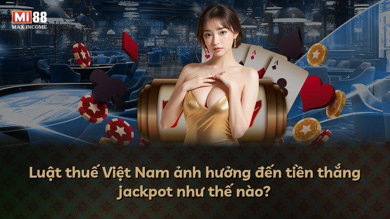 Luật thuế Việt Nam ảnh hưởng đến tiền thắng jackpot như thế nào?