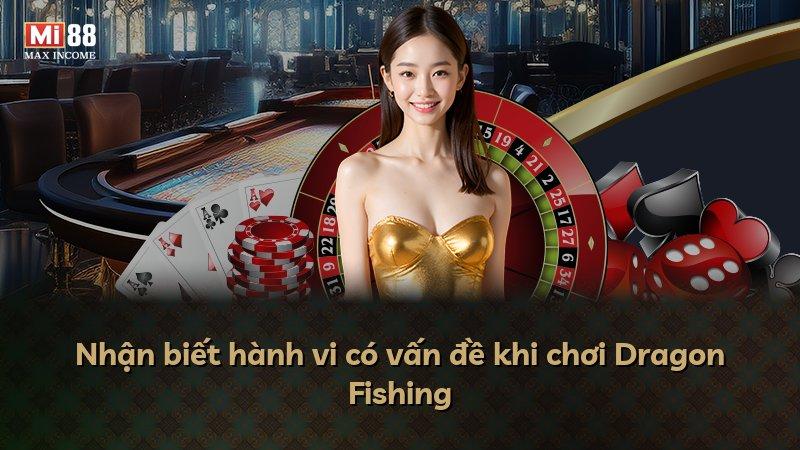 Nhận biết hành vi có vấn đề khi chơi Dragon Fishing