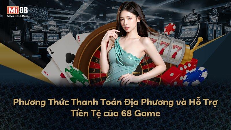 Phương Thức Thanh Toán Địa Phương và Hỗ Trợ Tiền Tệ của 68 Game