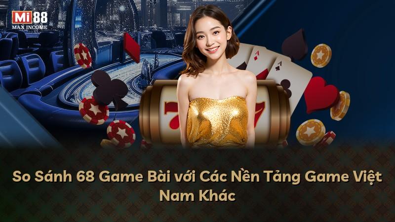 So Sánh 68 Game Bài với Các Nền Tảng Game Việt Nam Khác
