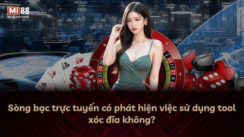 Sòng bạc trực tuyến có phát hiện việc sử dụng tool xóc đĩa không?