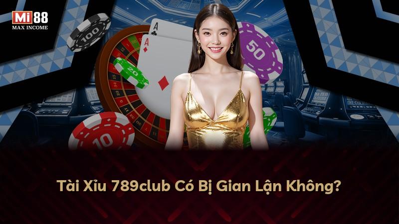 Tài Xỉu 789club Có Bị Gian Lận Không?