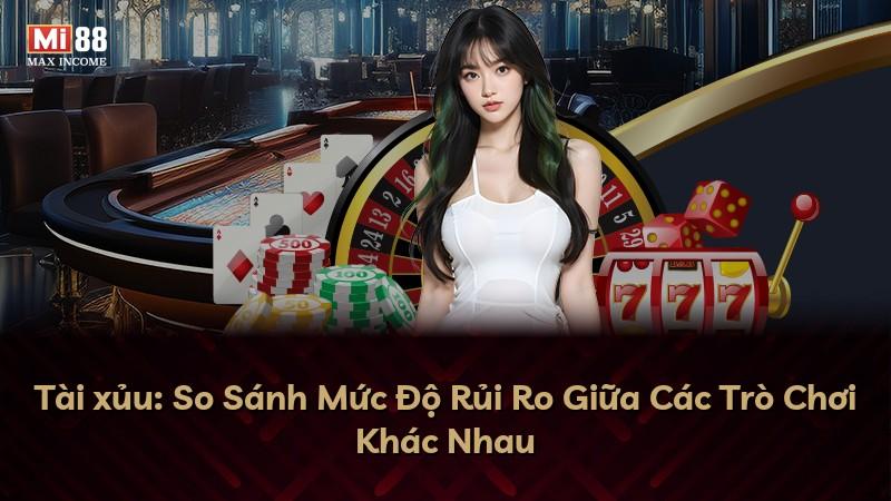 Tài xủu: So Sánh Mức Độ Rủi Ro Giữa Các Trò Chơi Khác Nhau