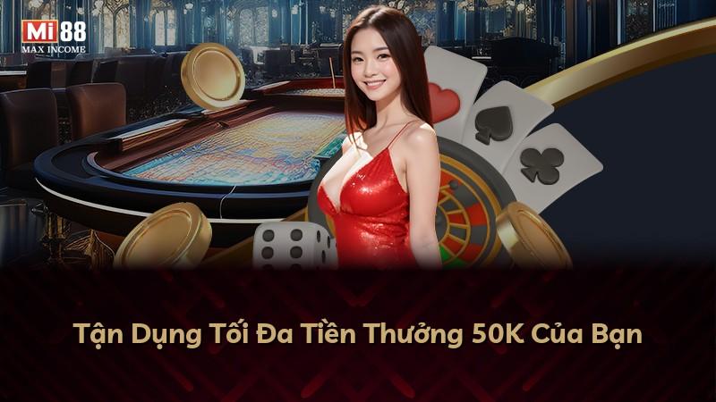 Tận Dụng Tối Đa Tiền Thưởng 50K Của Bạn