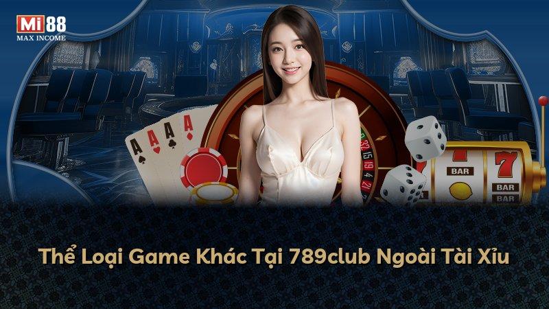Thể Loại Game Khác Tại 789club Ngoài Tài Xỉu