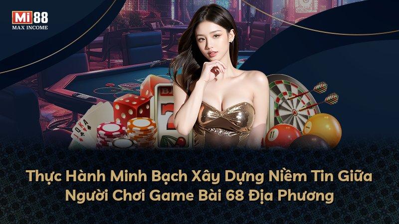 Thực Hành Minh Bạch Xây Dựng Niềm Tin Giữa Người Chơi Game Bài 68 Địa Phương