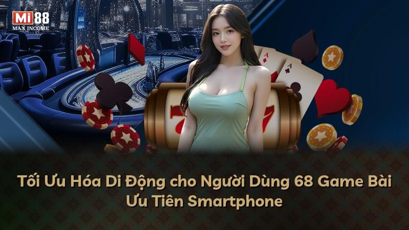 Tối Ưu Hóa Di Động cho Người Dùng 68 Game Bài Ưu Tiên Smartphone