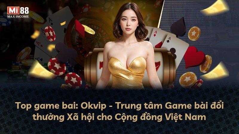 Top game bai: Okvip - Trung tâm Game bài đổi thưởng Xã hội cho Cộng đồng Việt Nam