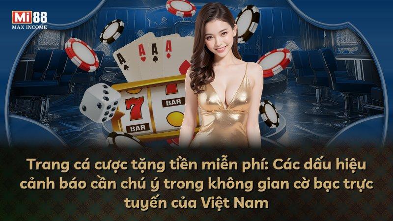 Trang cá cược tặng tiền miễn phí: Các dấu hiệu cảnh báo cần chú ý trong không gian cờ bạc trực tuyến của Việt Nam