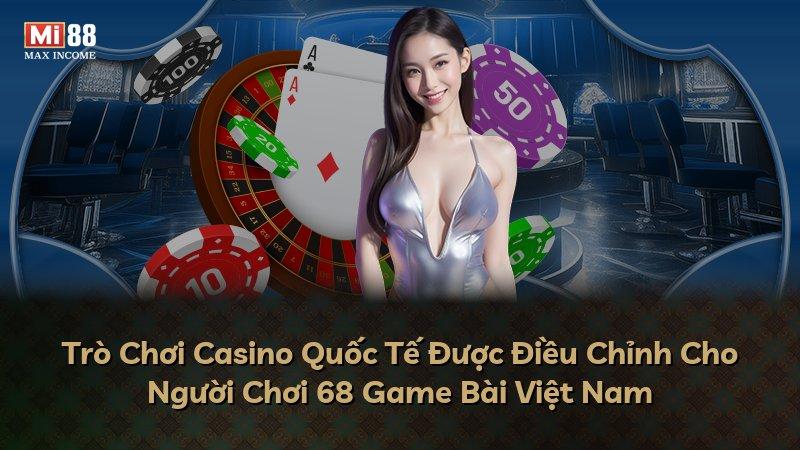 Trò Chơi Casino Quốc Tế Được Điều Chỉnh Cho Người Chơi 68 Game Bài Việt Nam