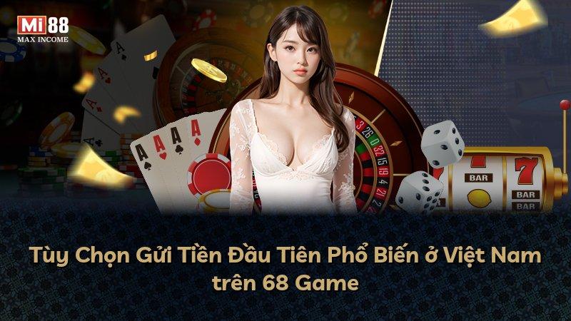 Tùy Chọn Gửi Tiền Đầu Tiên Phổ Biến ở Việt Nam trên 68 Game