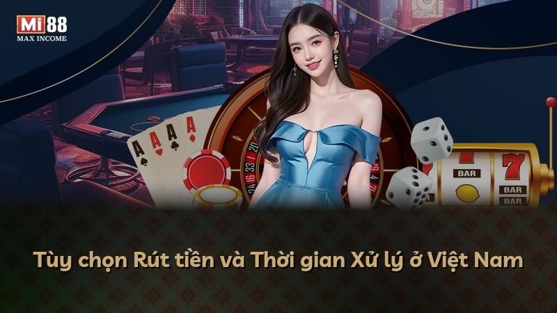 Tùy chọn Rút tiền và Thời gian Xử lý ở Việt Nam