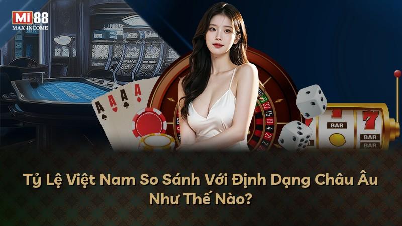 Tỷ Lệ Việt Nam So Sánh Với Định Dạng Châu Âu Như Thế Nào?
