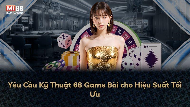 Yêu Cầu Kỹ Thuật 68 Game Bài cho Hiệu Suất Tối Ưu